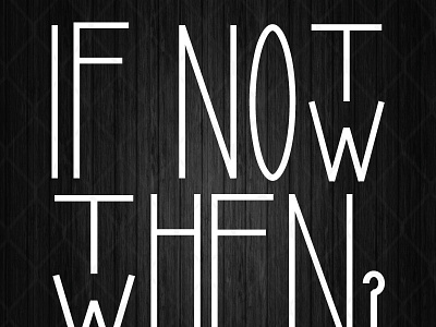 If Not Now Then When