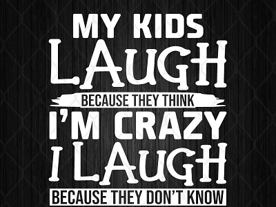 My Kids Laugh Because They Think I’m Crazy I Laugh