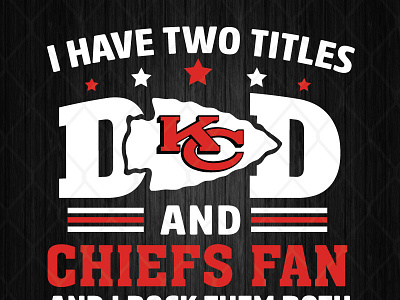 I Have Two Titles Dad And Chiefs Fan And I Rock Them Both