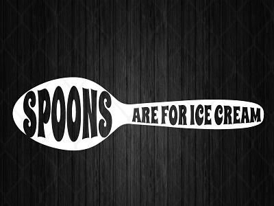 Spoons Are For Ice Cream