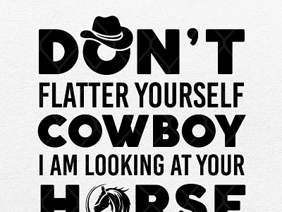 Don’t Flatter Yourself Cowboy I Was Looking at your Horse cowboy flatter yourself