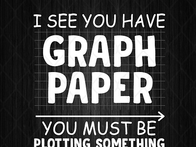 I See You Have Graph Paper You Must Be Plotting Something