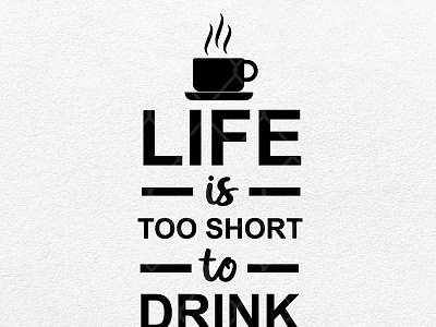 Life Is Too Short To Drink Bad Coffee