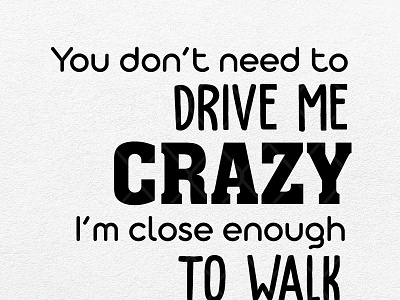There's no Need to Drive Me crazy I'm Close Enough to Walk