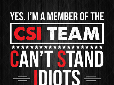 Yes I’m A Member Of The CSI Team Can’t Stand Idiots