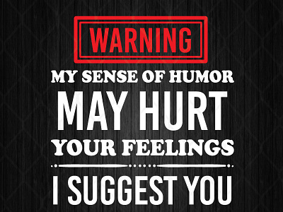 Warning My Sense Of Humor May Hurt Your Feelings I Suggest You B suggest warning