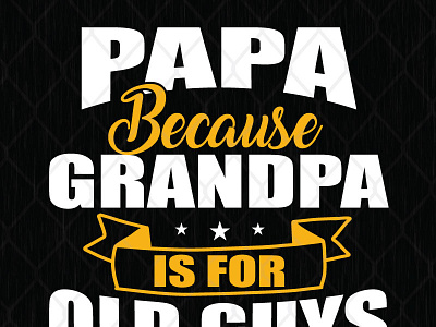 Papa Because Grandpa Is For Old Guys because grandpa papa