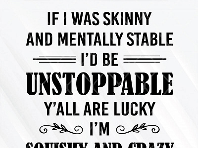 If I Was Skinny And Mentally Stable I'd Be UnStoppable mentally skinny