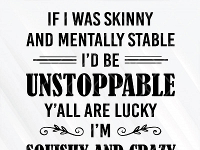 If I Was Skinny And Mentally Stable I'd Be UnStoppable