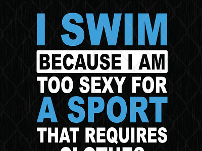 I Swim Because I Am Too Sexy For A Sport That Requires Clothes because clothes require sexy sport swim