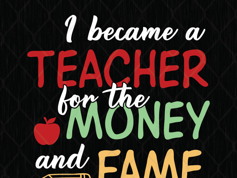 I Became A Teacher For The Money And Fame svg png dxf eps by SVG Prints ...