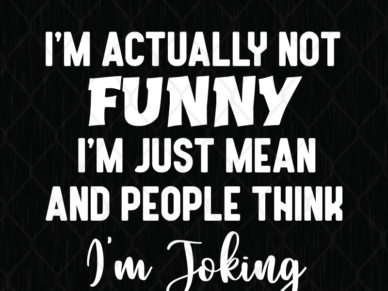 I'm Actually Not Funny I'm Just Mean And People Think I'm Joking by SVG ...