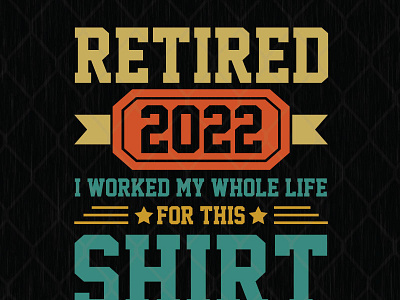 Retired 2022 I Worked My Whole Life For This Shirt