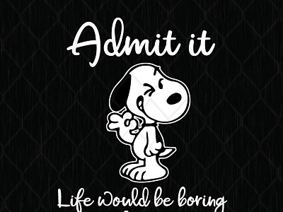 Admit It Life Would Be Boring Without Me Snoopy admit boring snoopy without would be