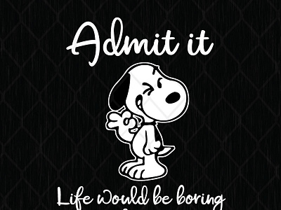 Admit It Life Would Be Boring Without Me Snoopy