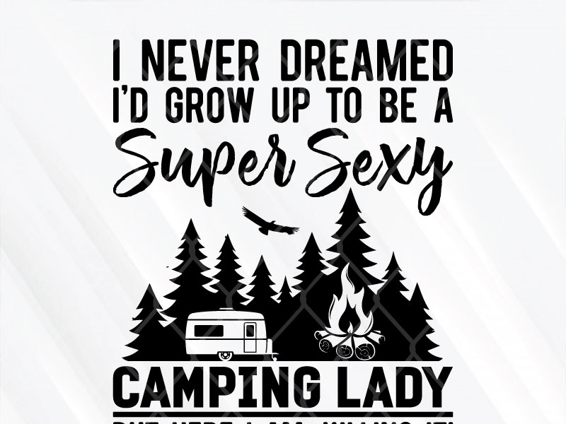 I Never Dreamed Id Grow Up To Be A Super Sexy Camping Lady by SVG Prints on  Dribbble