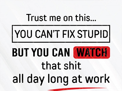 Trust Me On This You Can’t Fix Stupid But You Can Watch That Shi