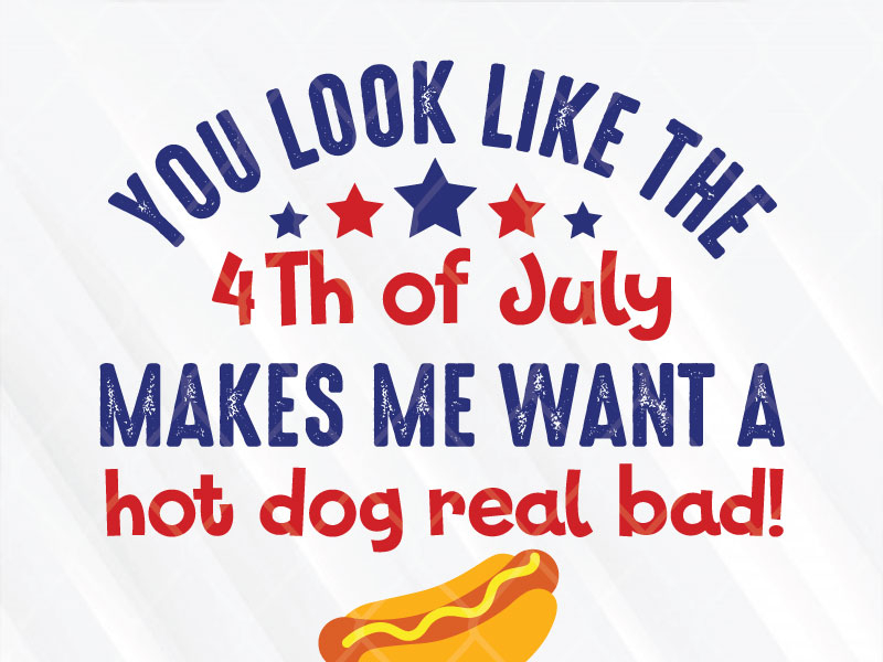 You Look Like The 4th of July Makes Me Want A Hot Dog Real Bad by SVG ...