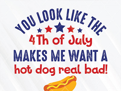 You Look Like The 4th of July Makes Me Want A Hot Dog Real Bad