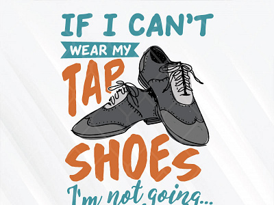 If I Can’t Wear My Tap Shoes I’m Not Going going shoes svg for cricut