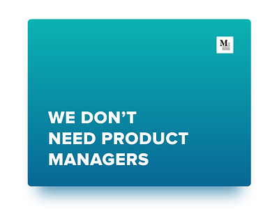 Blog Update - We don’t need Product Managers