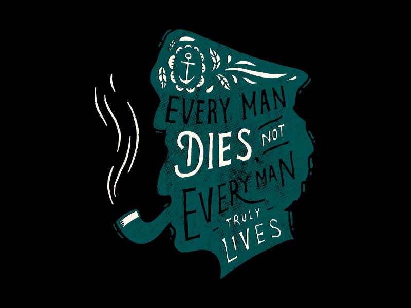 Every man. Not every man truly Lives. Every. Every man dies not every man really Lives.