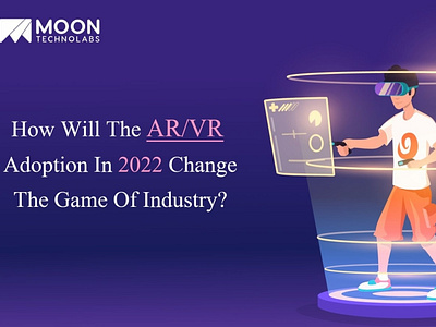 How Will The AR/VR Adoption In 2022 Change The Game Of Industry?