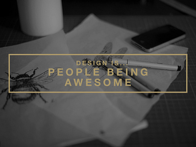 Design Is... People being awesome