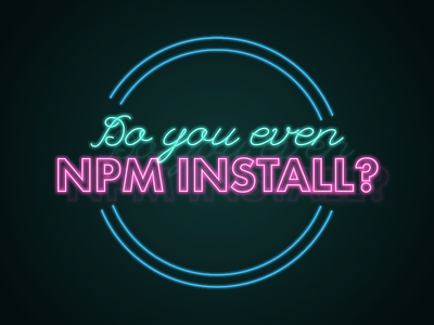 Do you even npm install? illustrator neon neon sign nodejs npm install typography