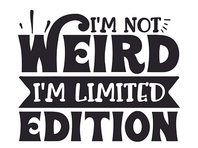 I'm not weird I'm limited edition