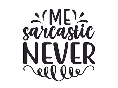 Me sarcastic never