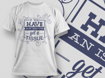 If you have an issue get a tissue T-shirt design