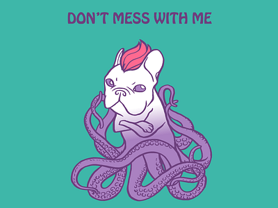 Don't Mess With Me Frenchie Design attitude dog dont mess with me drawing fairytale fantasy french bulldog frenchie fun illustration octopus pet