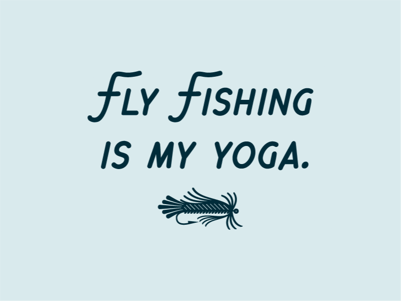 Fly Fishing is my yoga. 🐟