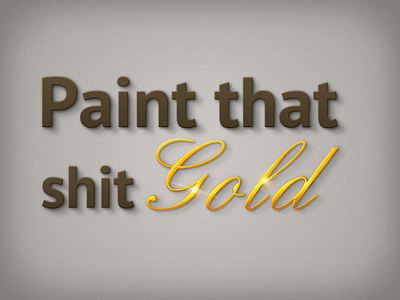 Paint the shit Gold brown gold type