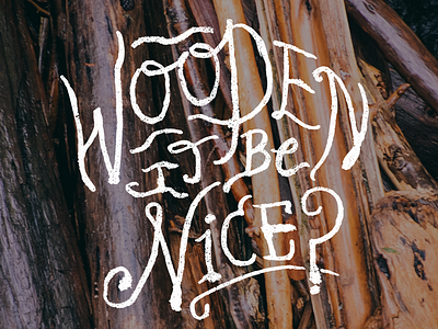 Wooden it be nice?