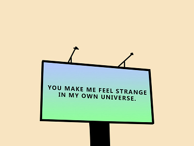 You make me feel strange in my own universe