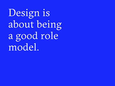 Design is about being a good role model.