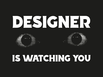 Designer is watching you. by Sam Mearns on Dribbble