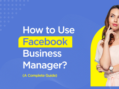 How to Use Facebook Business Manager: A Complete Guide