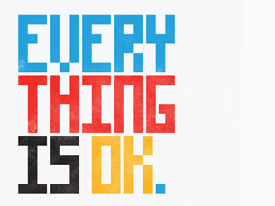 Every Thing is OK. axioms bitmap type phrases pixel platitudes primary colors sayings statements typography