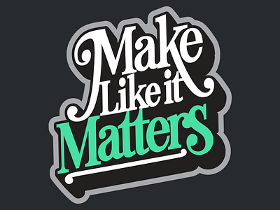Make Like It Matters