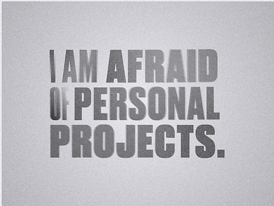 I am afraid of personal projects.