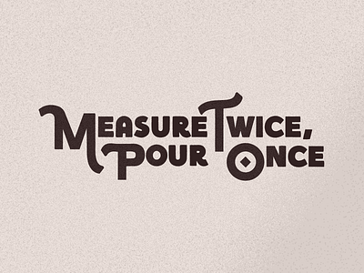 Measure Twice, Pour Once