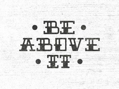 Be Above it | Handmade Traditional Type