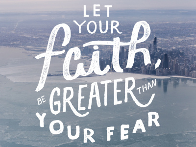 Let your faith be greater than your fear chicago handdrawn lettering photoshop quote typography words