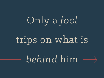 Only a fool trips on what is behind him quote typography