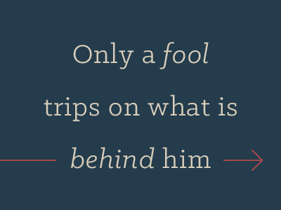 Only a fool trips on what is behind him