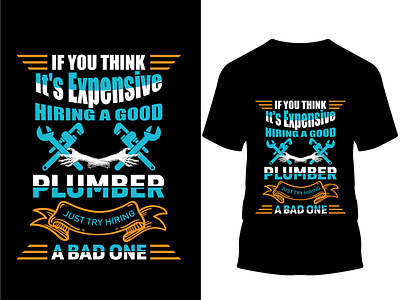 If you think it's expensive hiring a good plumber just t-shirt.