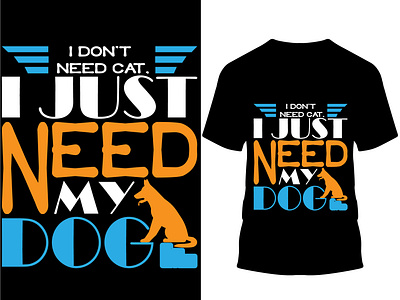 I don't need cat, I just need my dog t-shirt design..